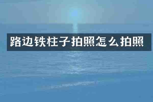 路边铁柱子拍照怎么拍照