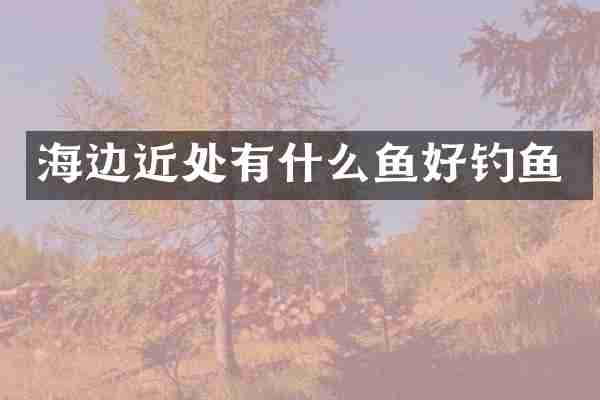 海边近处有什么鱼好钓鱼