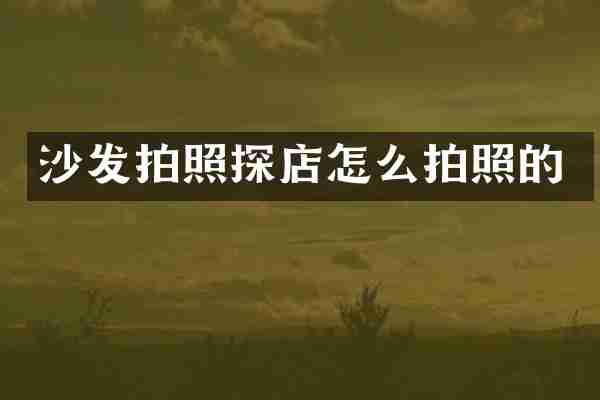 沙发拍照探店怎么拍照的