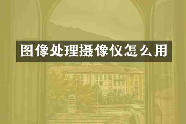 图像处理摄像仪怎么用
