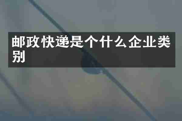 邮政快递是个什么企业类别
