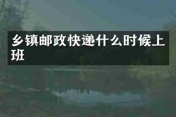 乡镇邮政快递什么时候上班