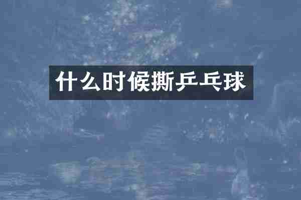 什么时候撕乒乓球