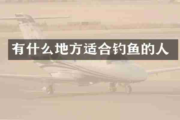 有什么地方适合钓鱼的人