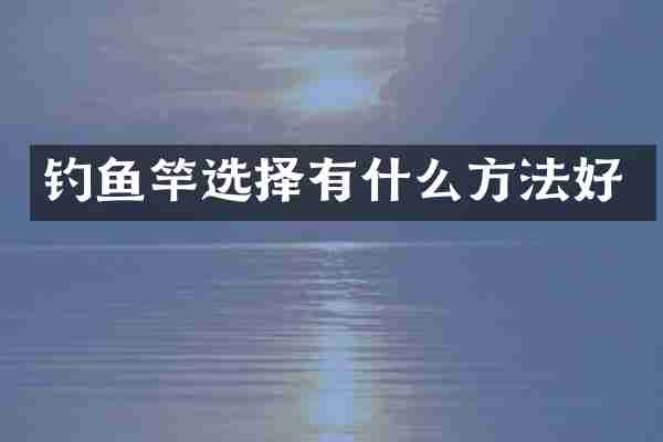 钓鱼竿选择有什么方法好