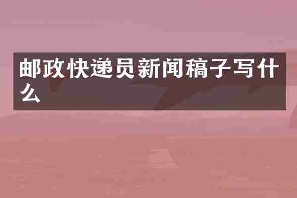 邮政快递员新闻稿子写什么