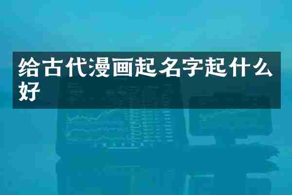 给古代漫画起名字起什么好