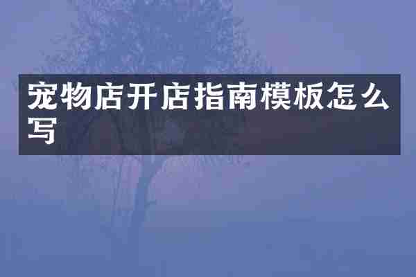 宠物店开店指南模板怎么写