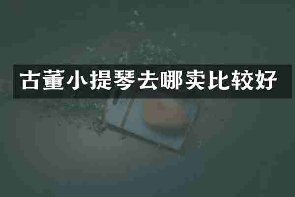 古董小提琴去哪卖比较好