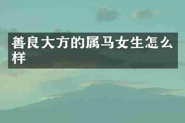 善良大方的属马女生怎么样