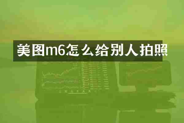 美图m6怎么给别人拍照