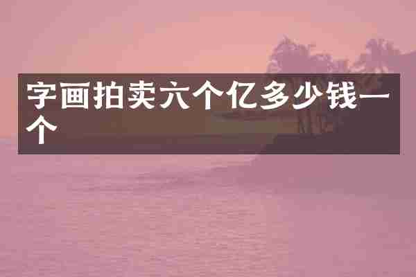 字画拍卖六个亿多少钱一个