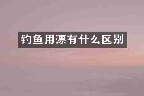 钓鱼用漂有什么区别