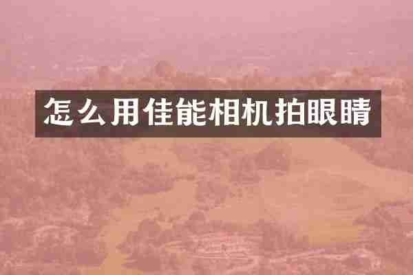 怎么用佳能相机拍眼睛