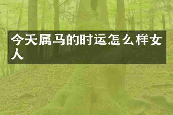 今天属马的时运怎么样女人