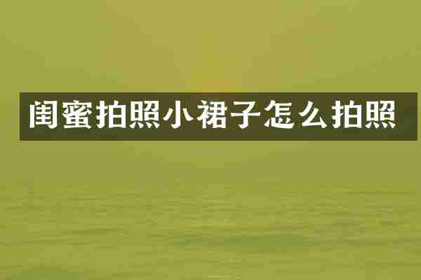 闺蜜拍照小裙子怎么拍照