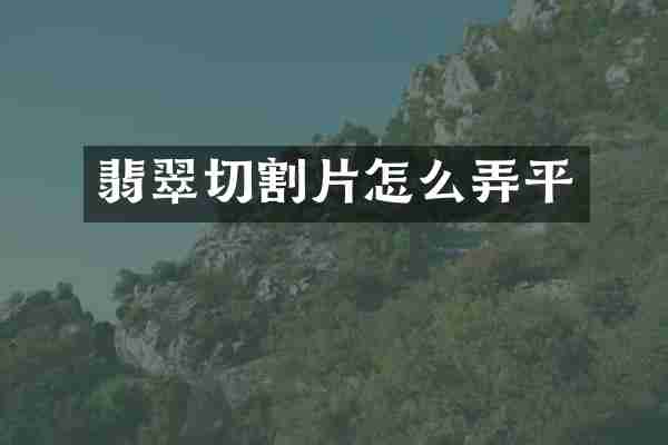 翡翠切割片怎么弄平