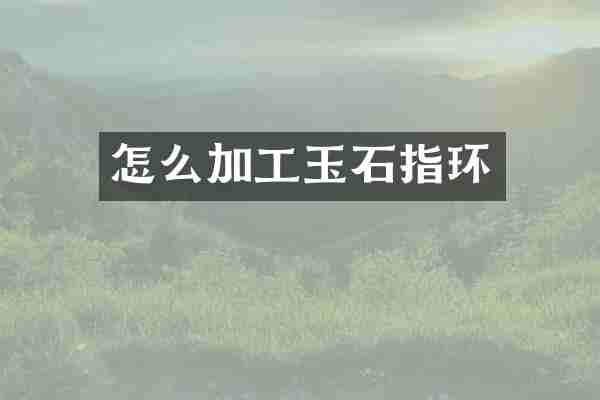 怎么加工玉石指环