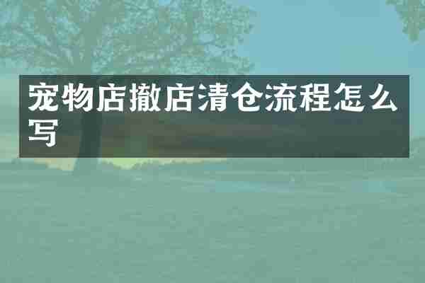 宠物店撤店清仓流程怎么写