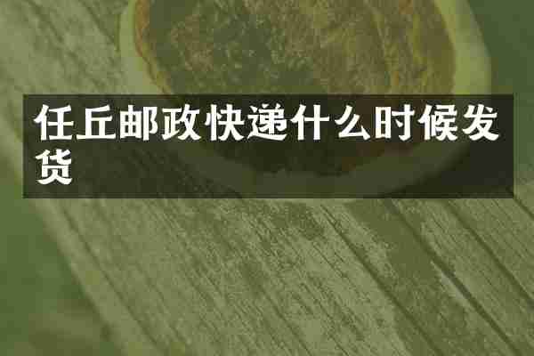 任丘邮政快递什么时候发货