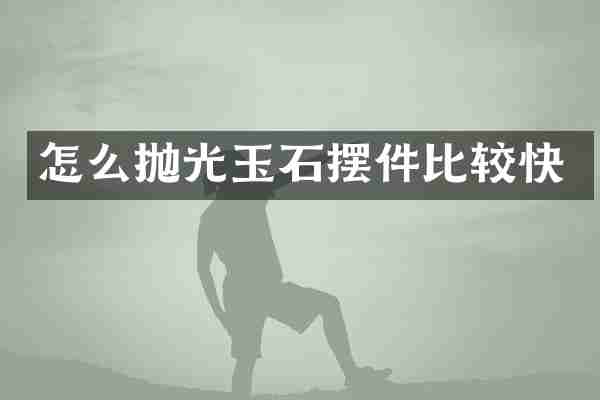 怎么抛光玉石摆件比较快