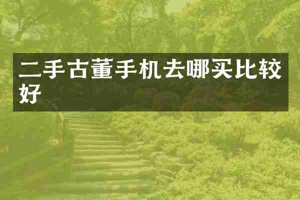 二手古董手机去哪买比较好