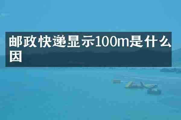 邮政快递显示100m是什么原因