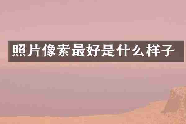 照片像素最好是什么样子