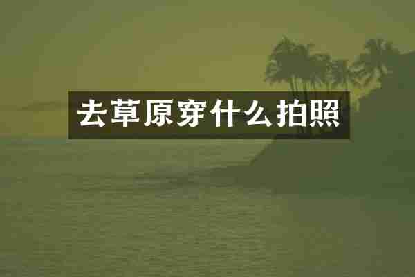 去草原穿什么拍照