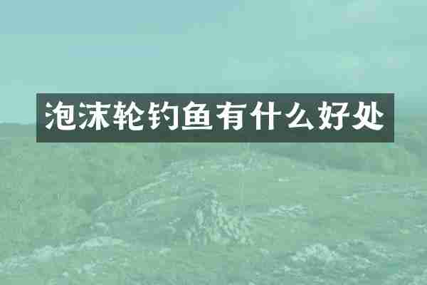 泡沫轮钓鱼有什么好处