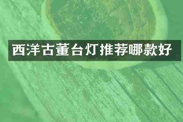 西洋古董台灯推荐哪款好