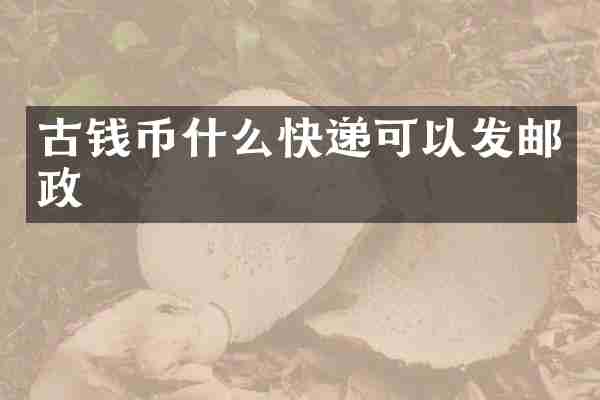 古钱币什么快递可以发邮政