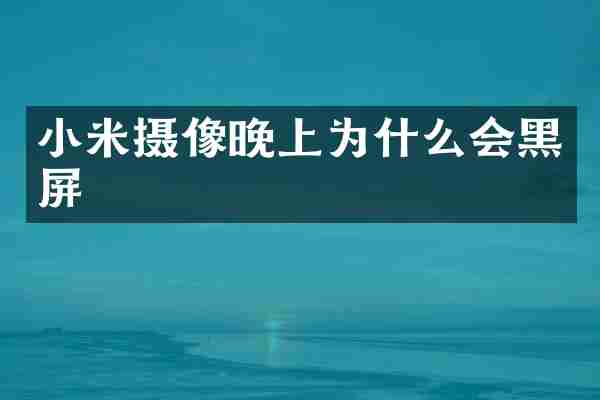 小米摄像晚上为什么会黑屏