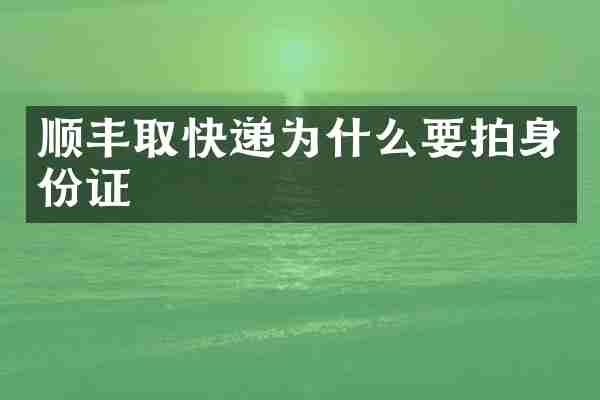 顺丰取快递为什么要拍身份证