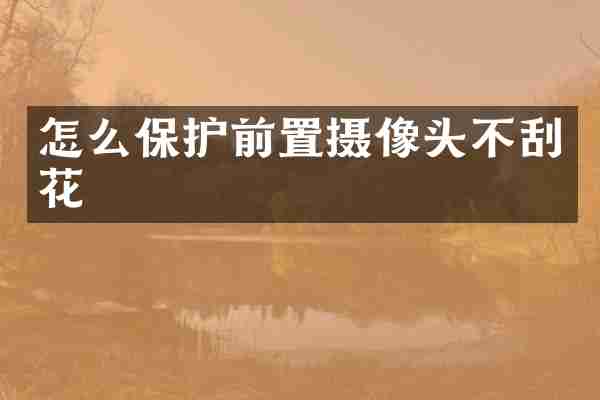 怎么保护前置摄像头不刮花