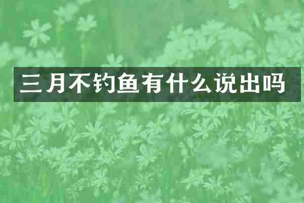 三月不钓鱼有什么说出吗