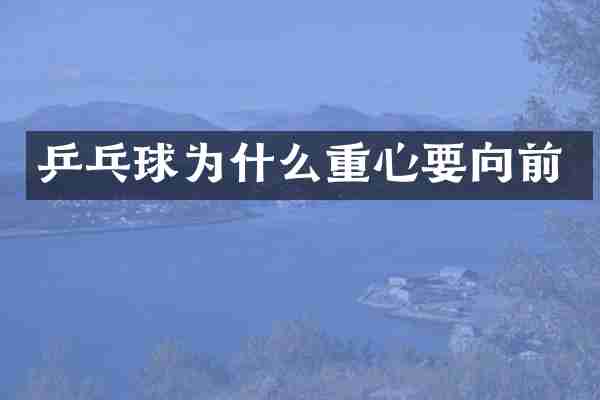 乒乓球为什么重心要向前