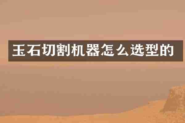 玉石切割机器怎么选型的