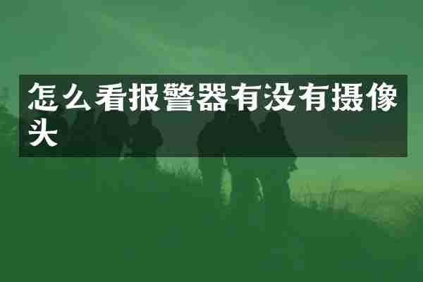 怎么看报警器有没有摄像头