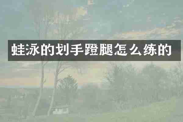 蛙泳的划手蹬腿怎么练的