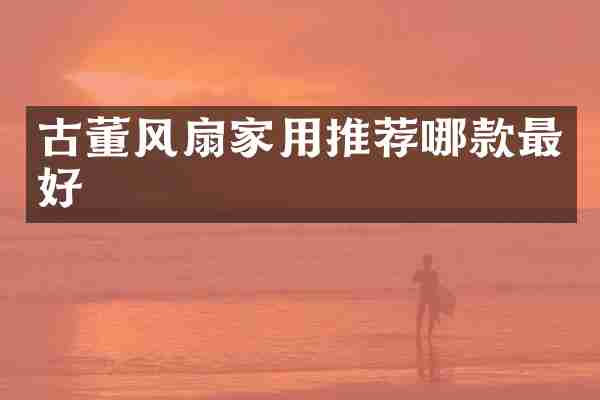 古董风扇家用推荐哪款最好