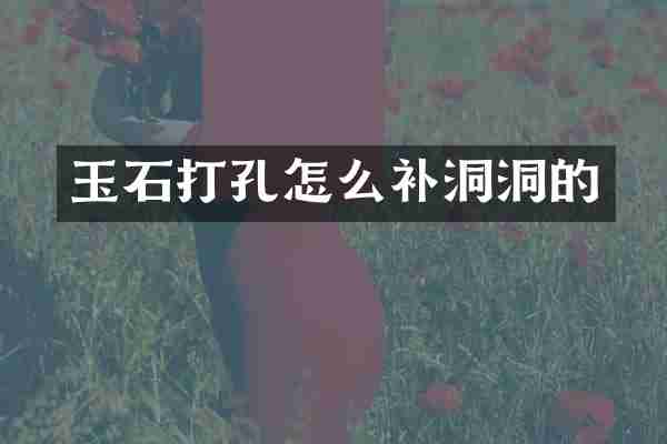 玉石打孔怎么补洞洞的