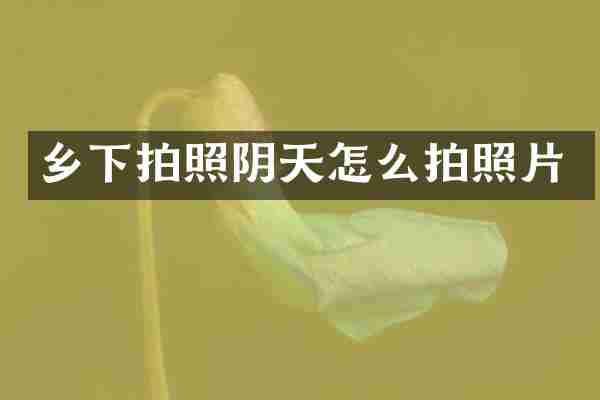 乡下拍照阴天怎么拍照片