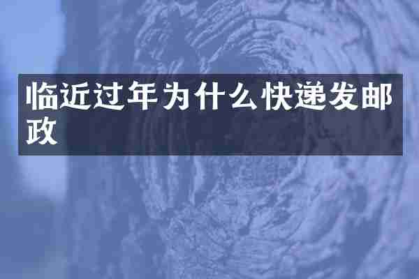 临近过年为什么快递发邮政