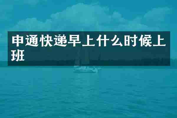申通快递早上什么时候上班