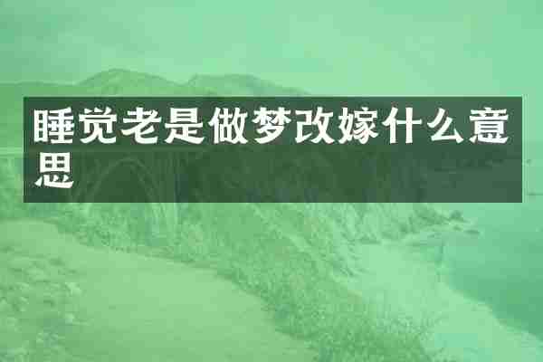 睡觉老是做梦改嫁什么意思