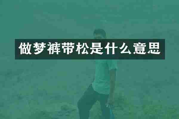 做梦裤带松是什么意思