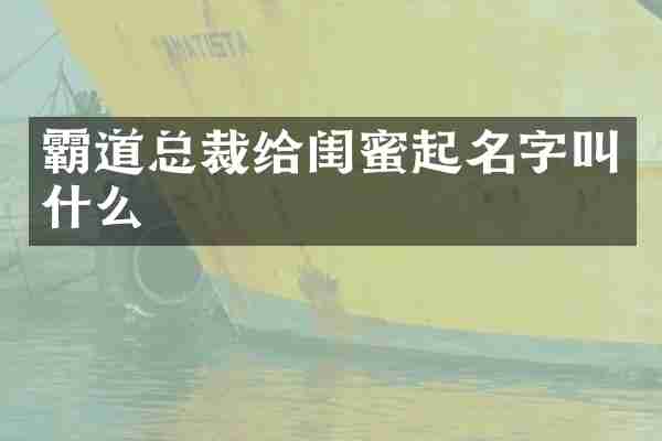 霸道总裁给闺蜜起名字叫什么