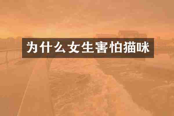 为什么女生害怕猫咪