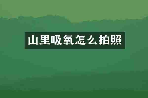 山里吸氧怎么拍照
